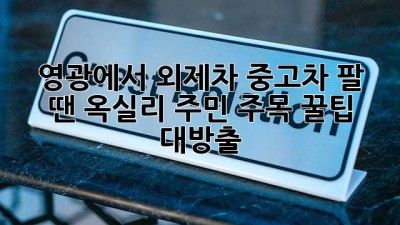 🚗💨 영광에서 외제차 중고차 팔 땐? 옥실리 주민 주목! 꿀팁 대방출!