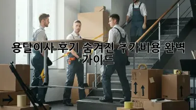 용달이사 후기: 숨겨진 추가비용, 완벽 가이드!