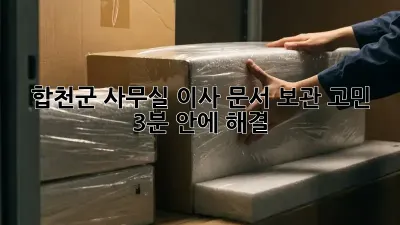합천군 사무실 이사, 문서 보관 고민? 3분 안에 해결! 🏢📦