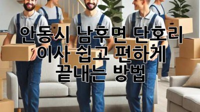 안동시 남후면 단호리 이사, 쉽고 편하게 끝내는 방법!