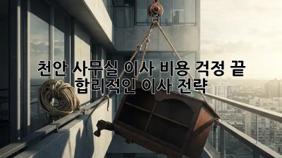 천안 사무실 이사, 비용 걱정 끝! 합리적인 이사 전략